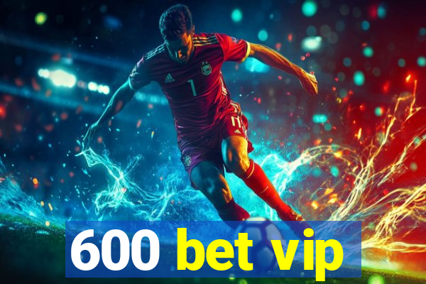 600 bet vip